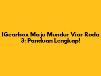 IGearbox Maju Mundur Viar Roda 3: Panduan Lengkap!