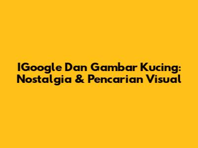 IGoogle Dan Gambar Kucing: Nostalgia & Pencarian Visual
