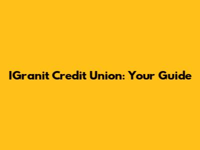 IGranit Credit Union: Your Guide