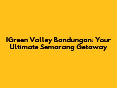 IGreen Valley Bandungan: Your Ultimate Semarang Getaway