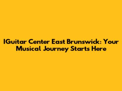 IGuitar Center East Brunswick: Your Musical Journey Starts Here