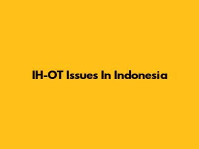 IH-OT Issues In Indonesia
