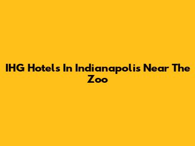 IHG Hotels In Indianapolis Near The Zoo