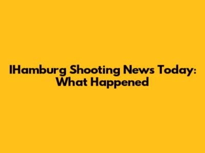 IHamburg Shooting News Today: What Happened