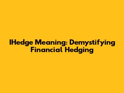 IHedge Meaning: Demystifying Financial Hedging