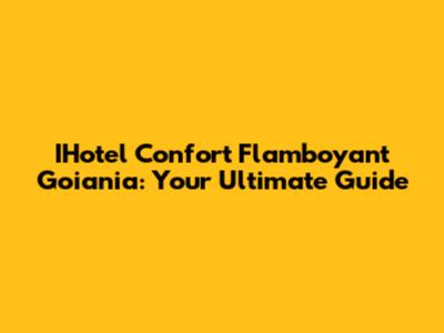 IHotel Confort Flamboyant Goiania: Your Ultimate Guide