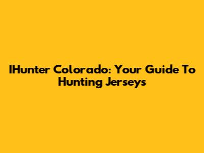 IHunter Colorado: Your Guide To Hunting Jerseys