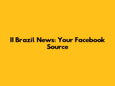 II Brazil News: Your Facebook Source