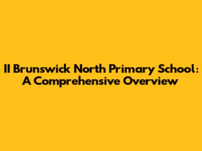 II Brunswick North Primary School: A Comprehensive Overview