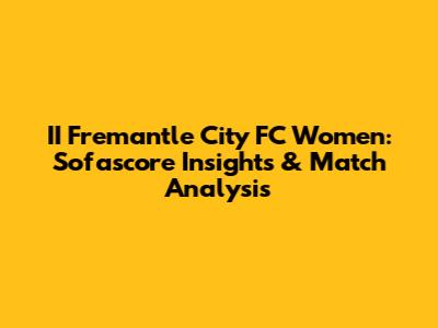 II Fremantle City FC Women: Sofascore Insights & Match Analysis