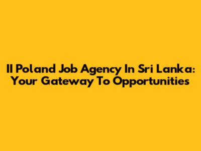 II Poland Job Agency In Sri Lanka: Your Gateway To Opportunities