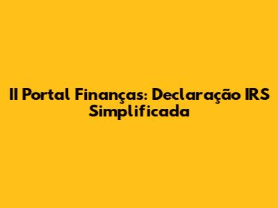 II Portal Finanças: Declaração IRS Simplificada