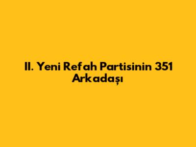 II. Yeni Refah Partisi'nin 351 Arkadaşı