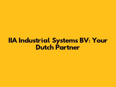 IIA Industrial Systems BV: Your Dutch Partner