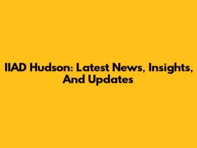IIAD Hudson: Latest News, Insights, And Updates