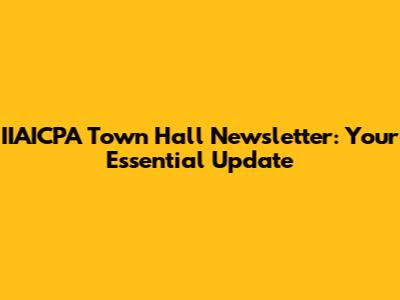 IIAICPA Town Hall Newsletter: Your Essential Update