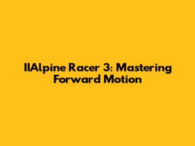 IIAlpine Racer 3: Mastering Forward Motion