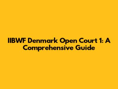 IIBWF Denmark Open Court 1: A Comprehensive Guide