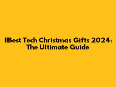IIBest Tech Christmas Gifts 2024: The Ultimate Guide