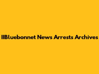IIBluebonnet News Arrests Archives