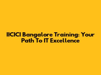 IICICI Bangalore Training: Your Path To IT Excellence