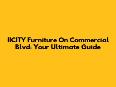 IICITY Furniture On Commercial Blvd: Your Ultimate Guide
