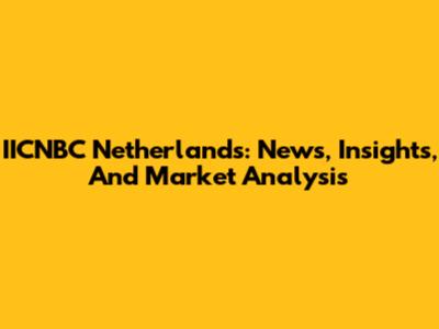 IICNBC Netherlands: News, Insights, And Market Analysis