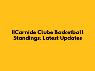 IICarnide Clube Basketball Standings: Latest Updates