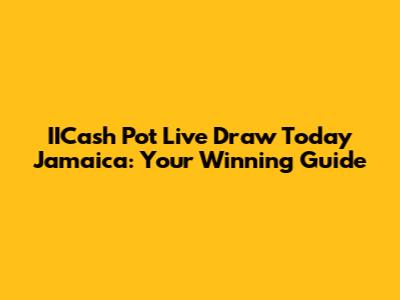 IICash Pot Live Draw Today Jamaica: Your Winning Guide