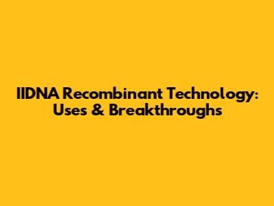 IIDNA Recombinant Technology: Uses & Breakthroughs
