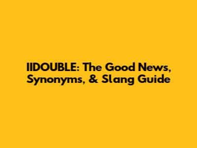 IIDOUBLE: The Good News, Synonyms, & Slang Guide