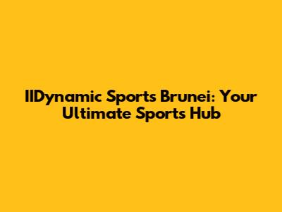 IIDynamic Sports Brunei: Your Ultimate Sports Hub