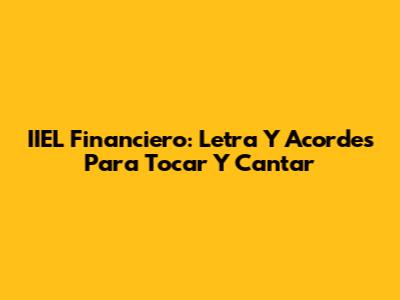 IIEL Financiero: Letra Y Acordes Para Tocar Y Cantar