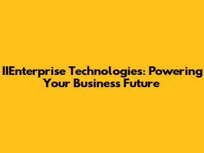 IIEnterprise Technologies: Powering Your Business Future