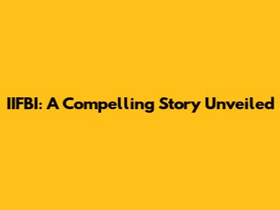 IIFBI: A Compelling Story Unveiled