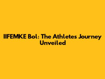 IIFEMKE Bol: The Athlete's Journey Unveiled