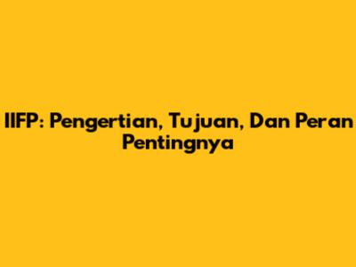 IIFP: Pengertian, Tujuan, Dan Peran Pentingnya