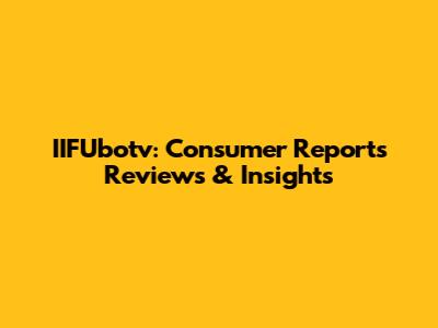 IIFUbotv: Consumer Reports Reviews & Insights