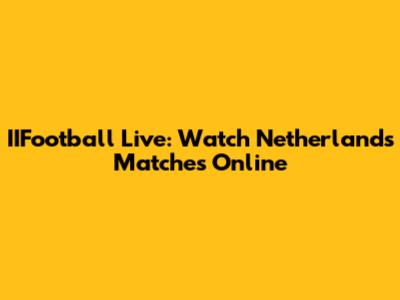 IIFootball Live: Watch Netherlands Matches Online
