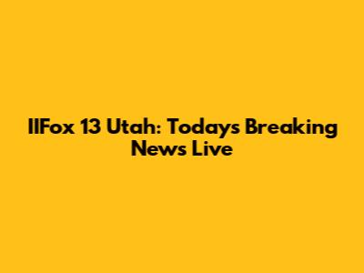 IIFox 13 Utah: Today's Breaking News Live