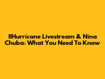 IIHurricane Livestream & Nina Chuba: What You Need To Know