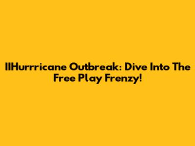 IIHurrricane Outbreak: Dive Into The Free Play Frenzy!
