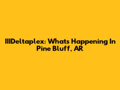 IIIDeltaplex: What's Happening In Pine Bluff, AR