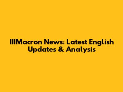 IIIMacron News: Latest English Updates & Analysis