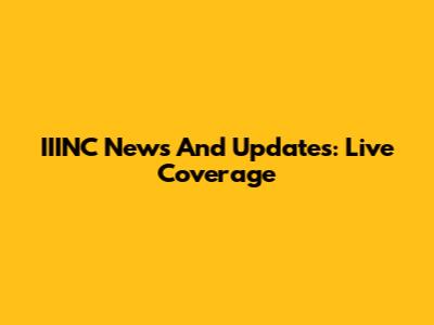 IIINC News And Updates: Live Coverage