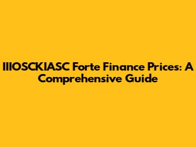 IIIOSCKIASC Forte Finance Prices: A Comprehensive Guide