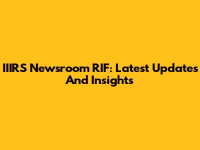 IIIRS Newsroom RIF: Latest Updates And Insights