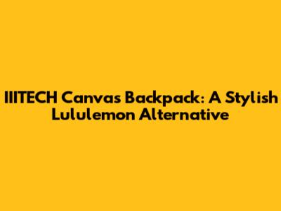 IIITECH Canvas Backpack: A Stylish Lululemon Alternative