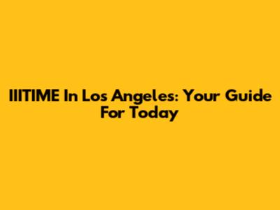 IIITIME In Los Angeles: Your Guide For Today