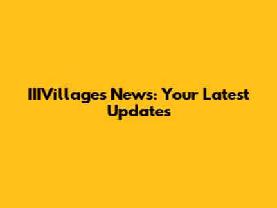 IIIVillages News: Your Latest Updates